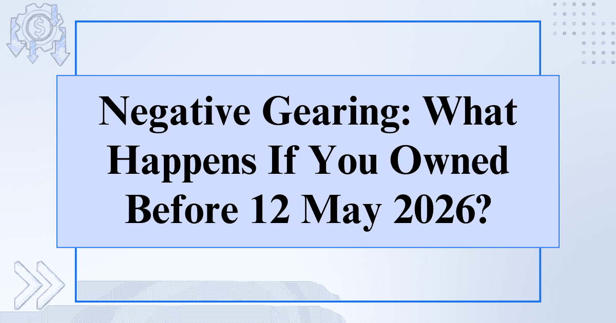 Budget 2026–27 Negative Gearing: What Happens If You Owned Before 12 May 2026?